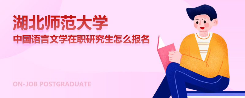 湖北师范大学中国语言文学在职研究生怎么报名
