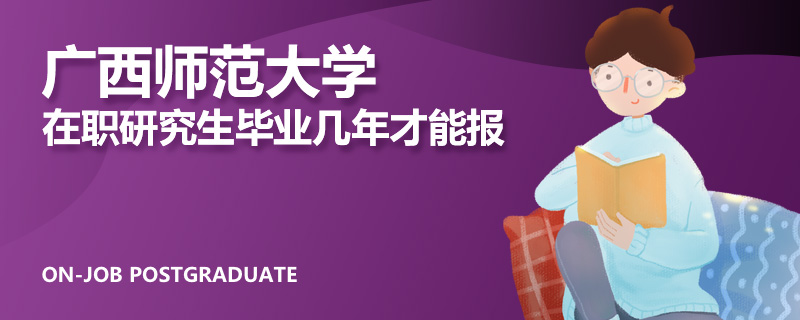 广西师范大学在职研究生毕业几年才能报