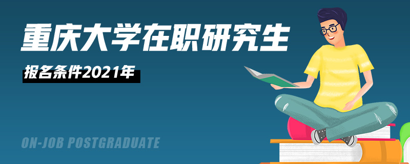 重庆大学在职研究生报名条件2021年