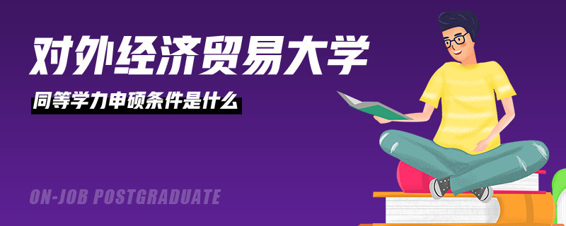 對外經(jīng)濟貿(mào)易大學(xué)同等學(xué)力申碩條件是什么