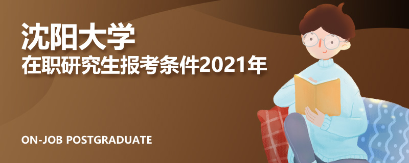沈阳大学在职研究生报考条件2021年