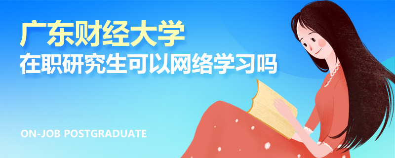 广东财经大学在职研究生可以网络学习吗