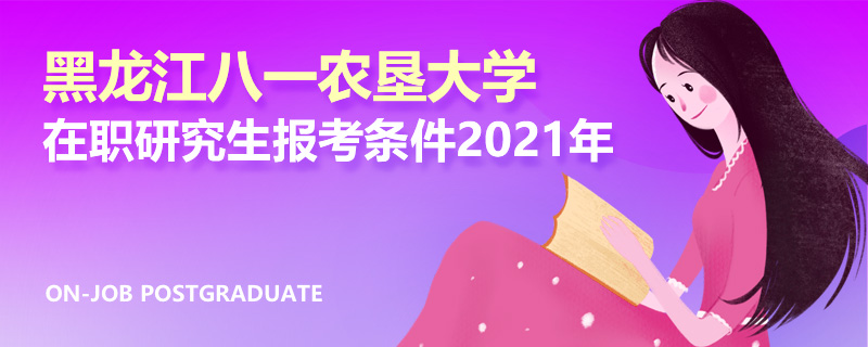 黑龙江八一农垦大学在职研究生报考条件2021年