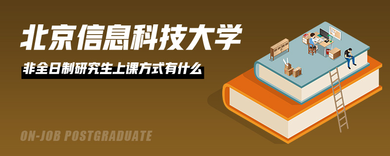 北京信息科技大学非全日制研究生上课方式有什么