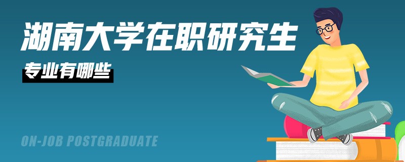 湖南大学在职研究生专业有哪些