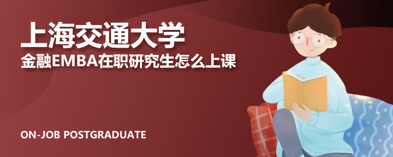 上海交通大学金融EMBA在职研究生怎么上课