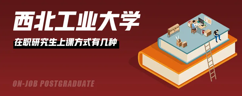 西北工业大学在职研究生上课方式有几种