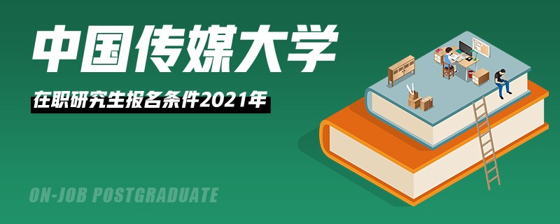 中国传媒大学在职研究生报名条件2021年