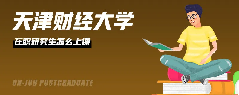 天津财经大学在职研究生怎么上课