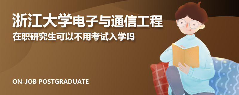 浙江大学电子与通信工程在职研究生可以不用考试入学吗