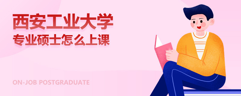 西安工业大学专业硕士怎么上课