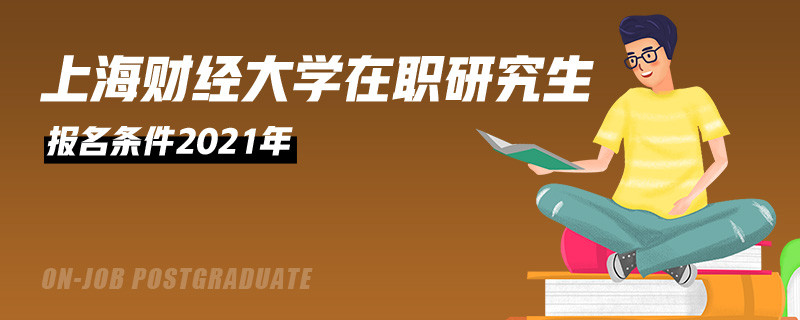 上海财经大学在职研究生报名条件2021年