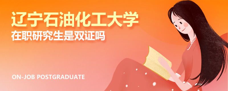 辽宁石油化工大学在职研究生是双证吗