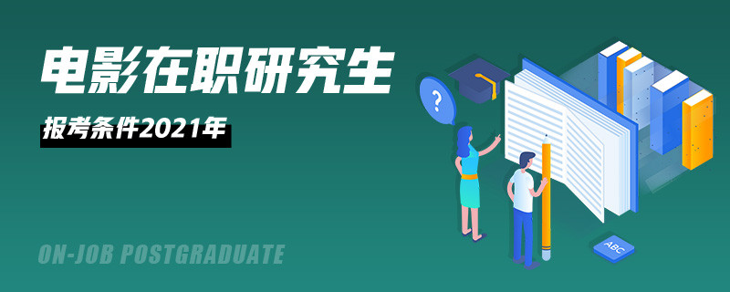 电影在职研究生报考条件2021年