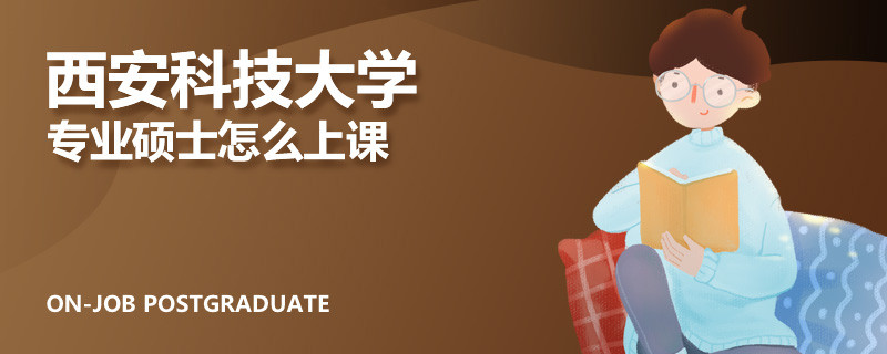 西安科技大学专业硕士怎么上课