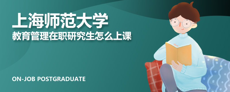 上海师范大学教育管理在职研究生怎么上课