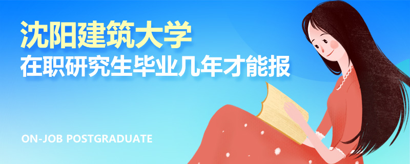 沈阳建筑大学在职研究生毕业几年才能报