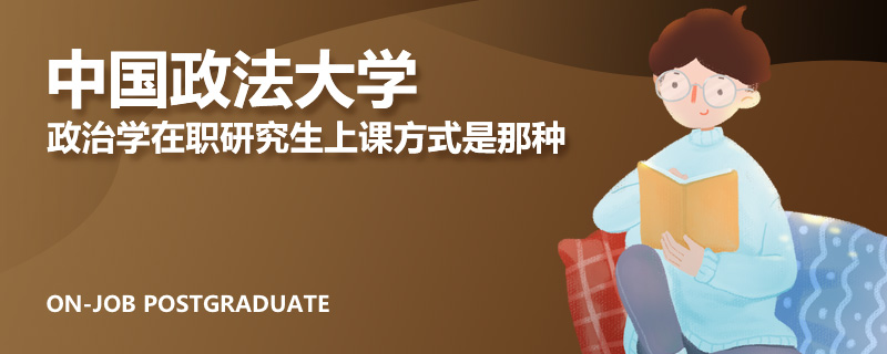 中国政法大学政治学在职研究生上课方式是那种