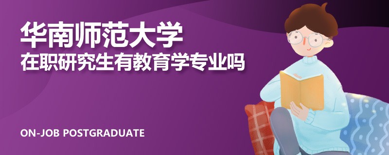 华南师范大学在职研究生有教育学专业吗