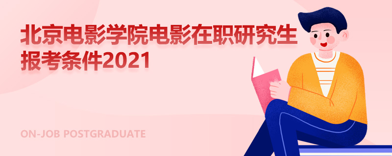 北京电影学院电影在职研究生报考条件2021