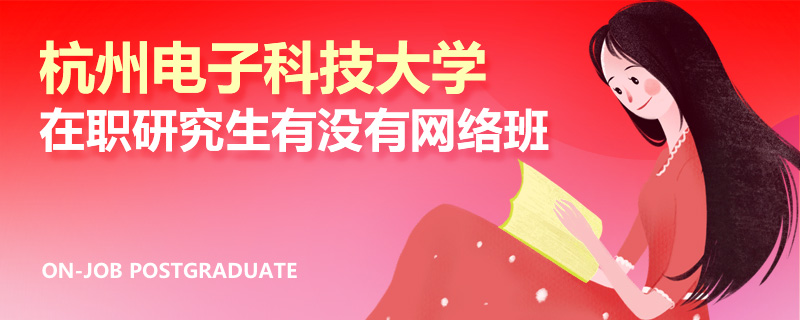 杭州电子科技大学在职研究生有没有网络班