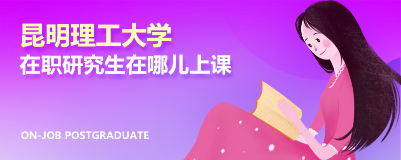 昆明理工大学在职研究生在哪儿上课