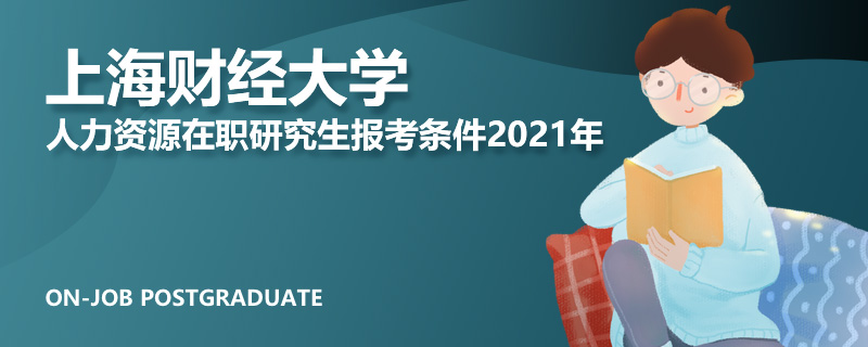 上海财经大学人力资源在职研究生报考条件2021年