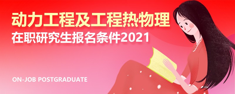 动力工程及工程热物理在职研究生报名条件2021