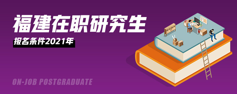 福建在职研究生报名条件2021年