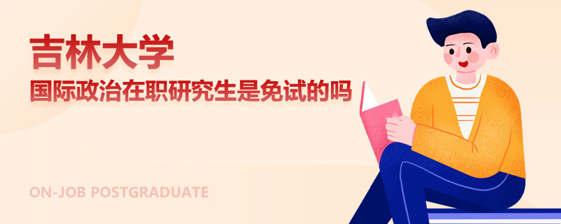 吉林大学国际政治在职研究生是免试的吗