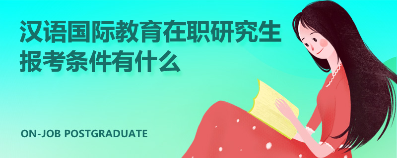 汉语国际教育在职研究生报考条件有什么