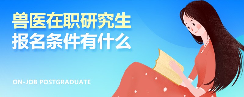 兽医在职研究生报名条件有什么