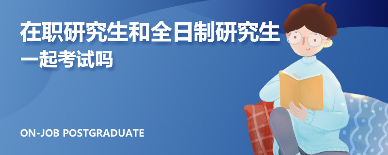 在職研究生和全日制研究生一起考試嗎