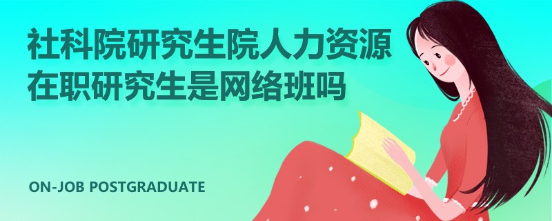 社科院研究生院人力資源高級課程班是網(wǎng)絡(luò)班嗎