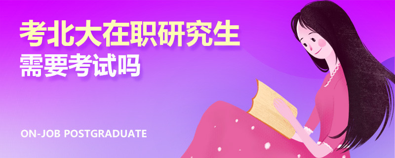 考北大在職研究生需要考試嗎
