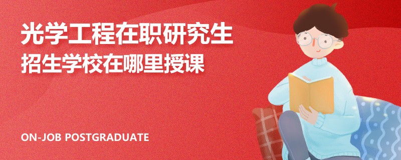 光学工程在职研究生招生学校在哪里授课