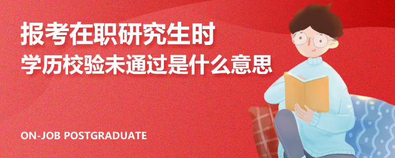 报考在职研究生时学历校验未通过是什么意思