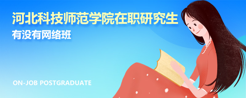河北科技师范学院在职研究生有没有网络班