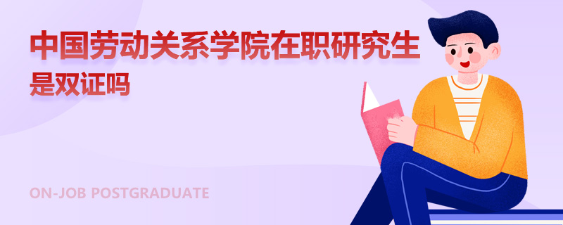 中国劳动关系学院在职研究生是双证吗
