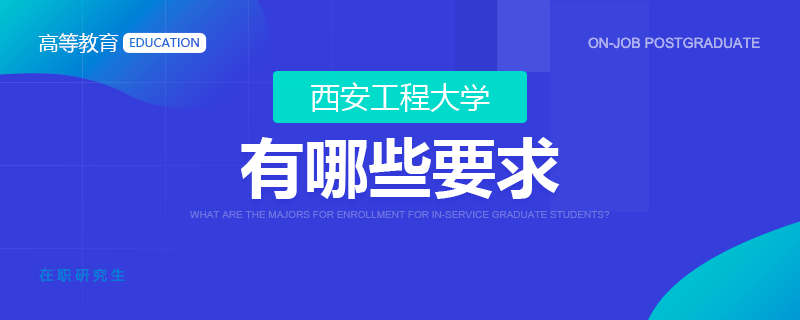 報(bào)考西安工程大學(xué)在職研究生有哪些要求？