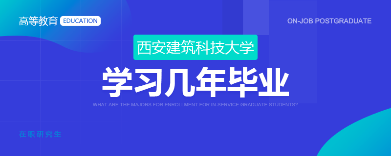 報(bào)考西安建筑科技大學(xué)在職研究生學(xué)習(xí)幾年畢業(yè)