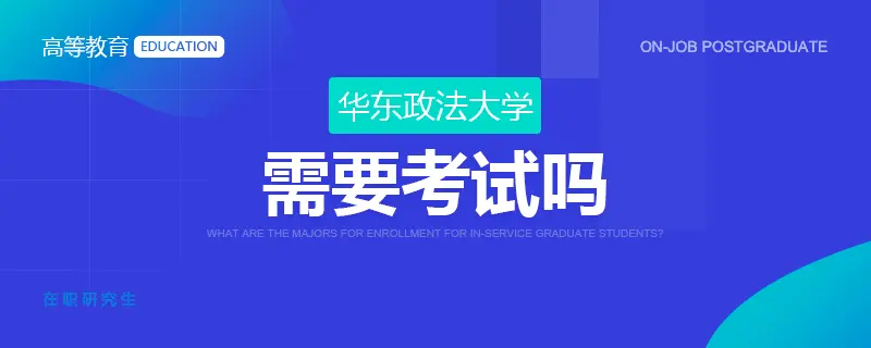 华东政法大学在职研究生需要考试吗？
