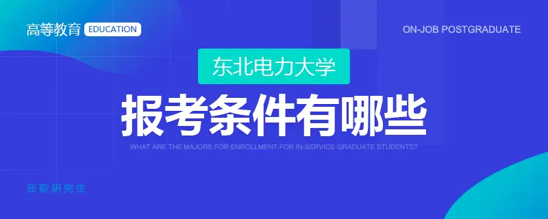 东北电力大学在职研究生报考条件有哪些？