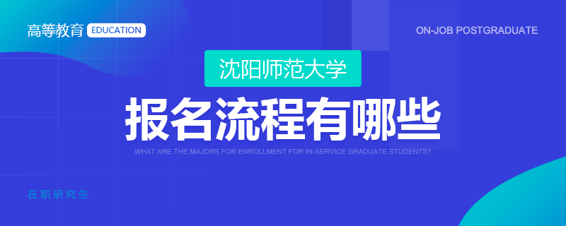 沈陽(yáng)師范大學(xué)在職研究生的報(bào)名流程有哪些？