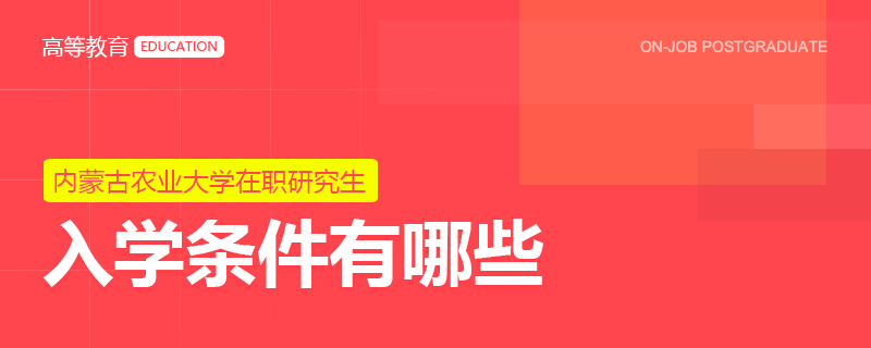 内蒙古农业大学在职研究生入学条件有哪些