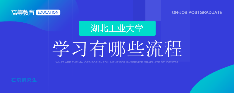 湖北工业大学在职研究生学习有哪些流程