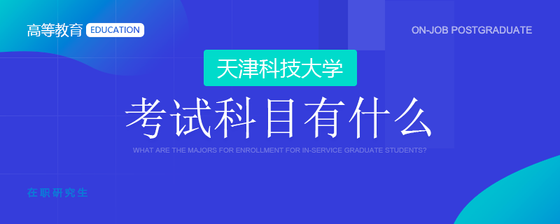 天津科技大学在职考试科目有什么？