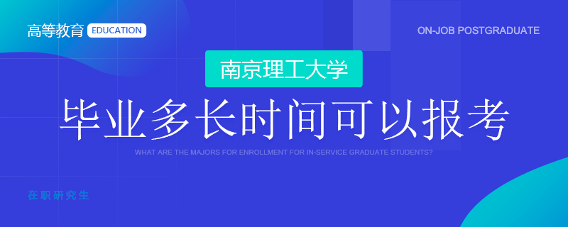 毕业多长时间可以进行南京理工大学在职研究生学习