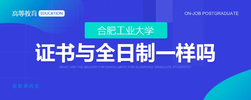 合肥工业大学在职研究生证书与全日制研究生获得的一样吗？