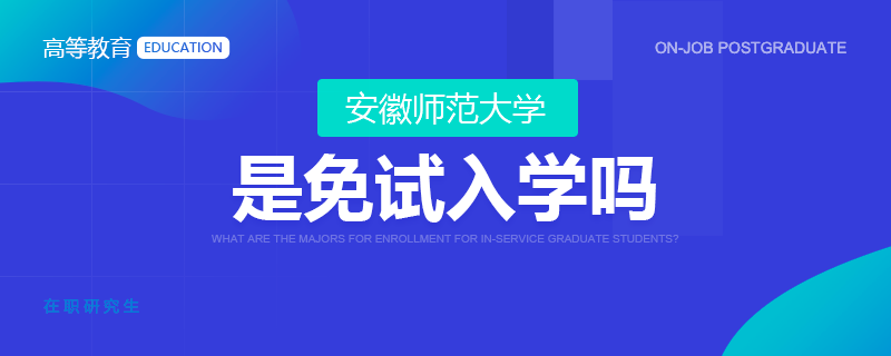 安徽师范大学在职研究生是免试入学吗